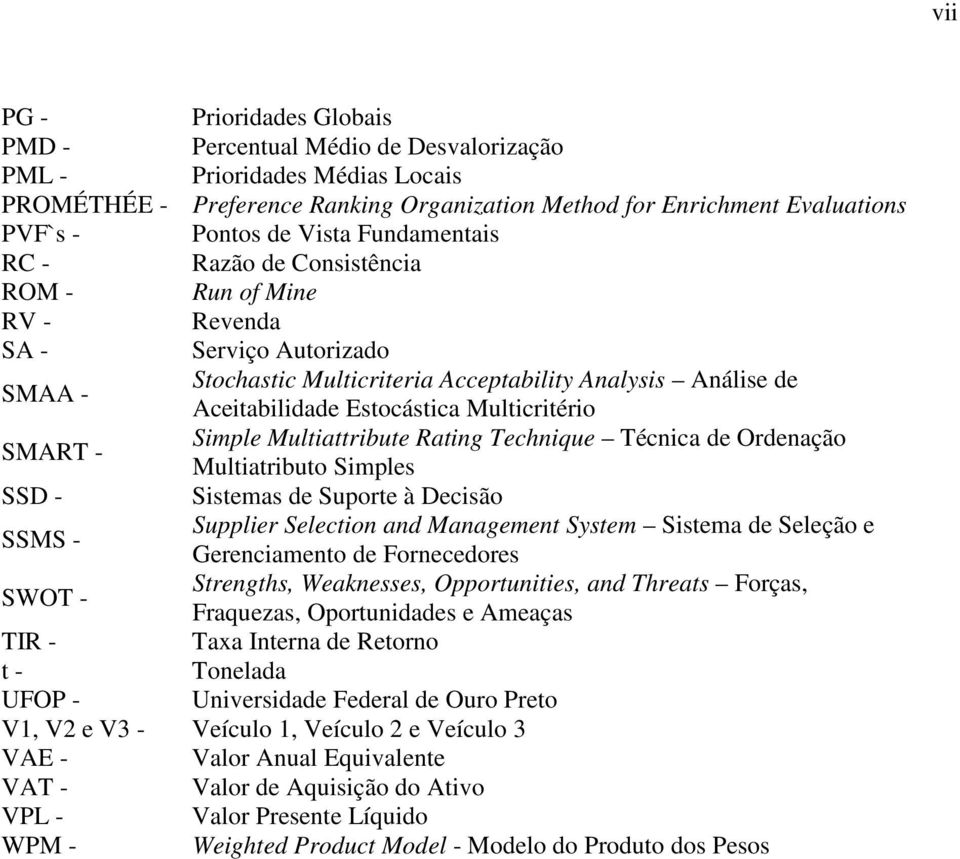 Multicritério SMART - Simple Multiattribute Rating Technique Técnica de Ordenação Multiatributo Simples SSD - Sistemas de Suporte à Decisão SSMS - Supplier Selection and Management System Sistema de