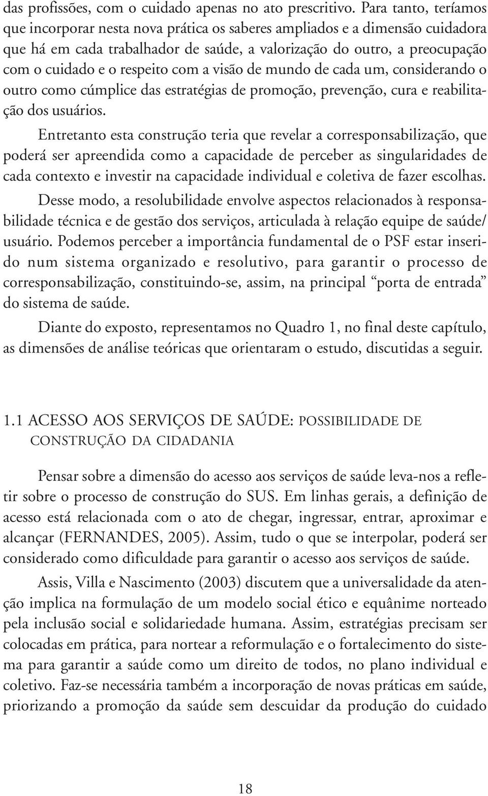 respeito com a visão de mundo de cada um, considerando o outro como cúmplice das estratégias de promoção, prevenção, cura e reabilitação dos usuários.