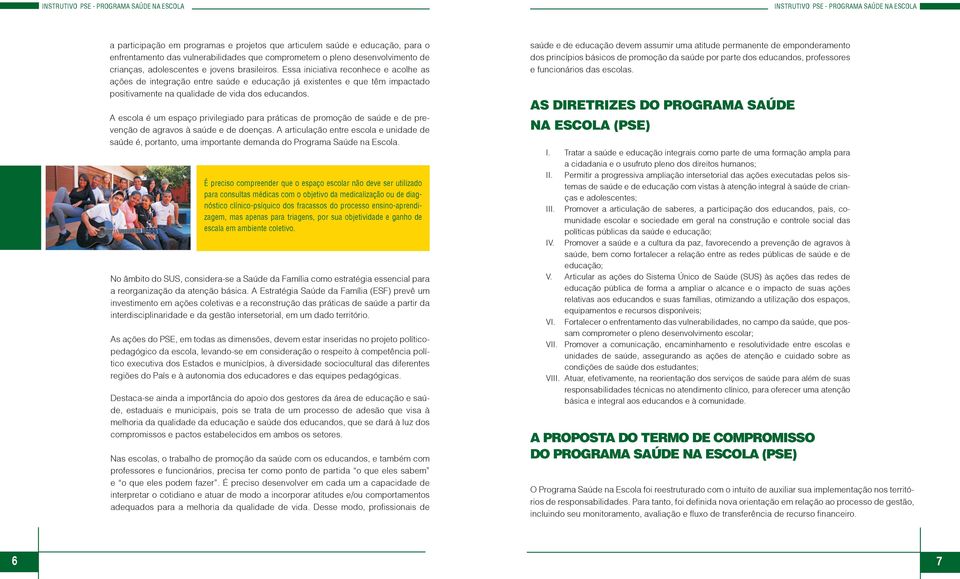 A escola é um espaço privilegiado para práticas de promoção de saúde e de prevenção de agravos à saúde e de doenças.