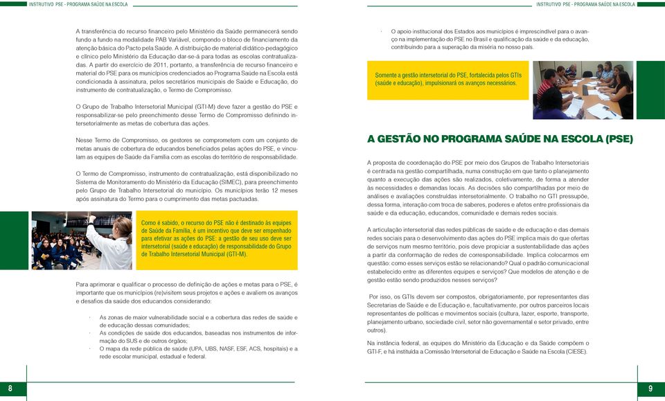 A partir do exercício de 2011, portanto, a transferência de recurso financeiro e material do PSE para os municípios credenciados ao Programa Saúde na Escola está condicionada à assinatura, pelos