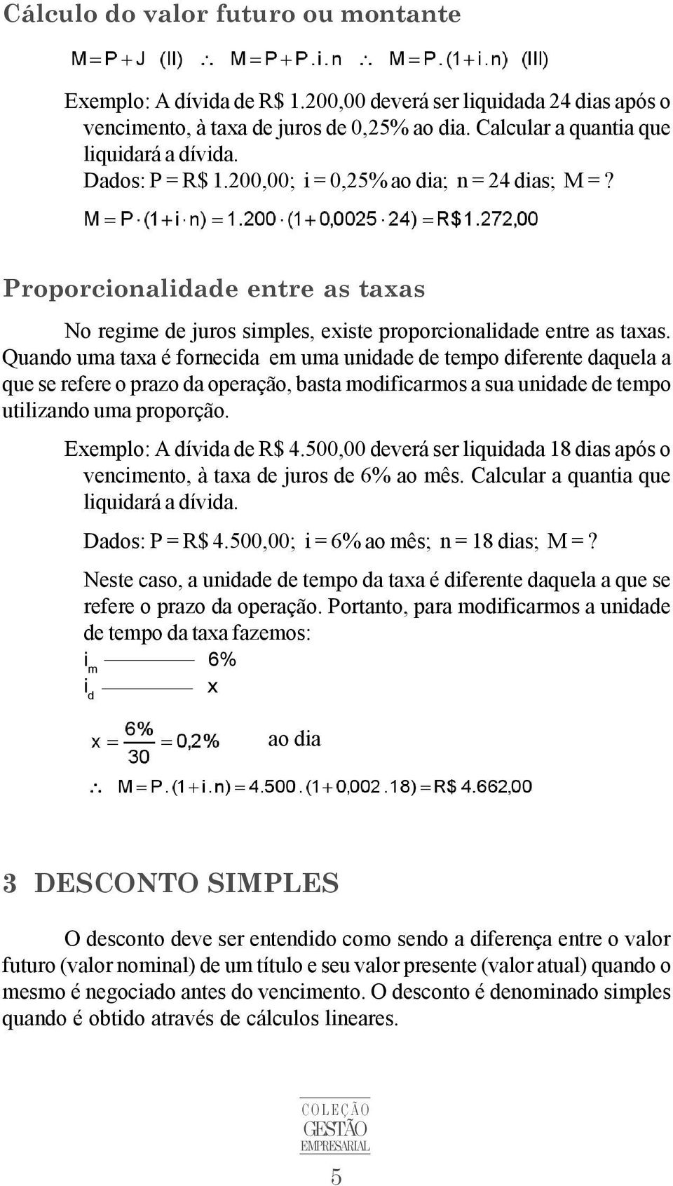 Quando uma taxa é fornecida em uma unidade de tempo diferente daquela a que se refere o prazo da operação, basta modificarmos a sua unidade de tempo utilizando uma proporção.