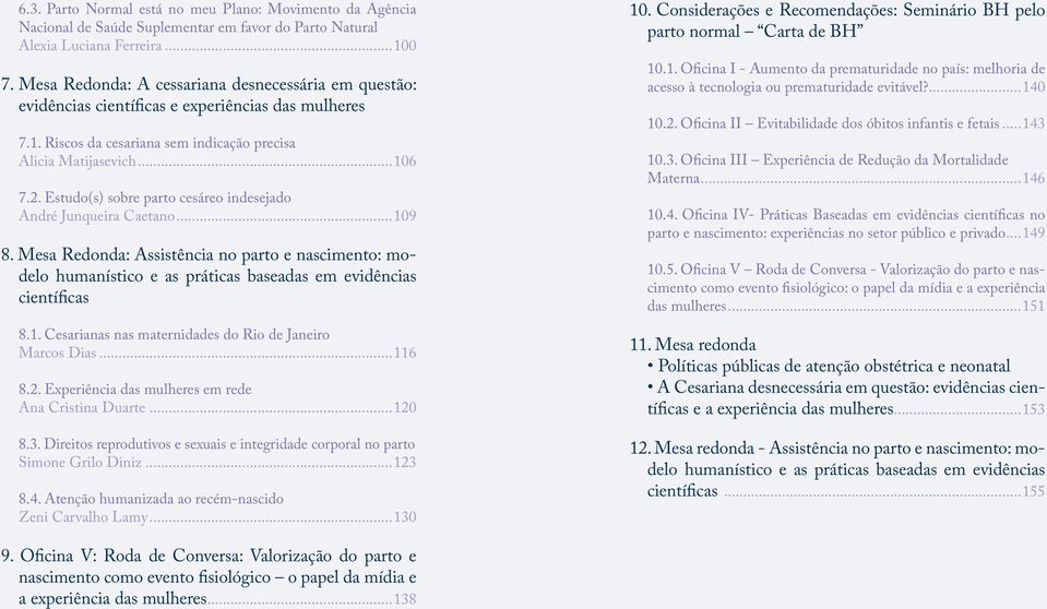 Estudo(s) sobre parto cesáreo indesejado André Junqueira Caetano...109 8. Mesa Redonda: Assistência no parto e nascimento: modelo humanístico e as práticas baseadas em evidências científicas 8.1. Cesarianas nas maternidades do Rio de Janeiro Marcos Dias.