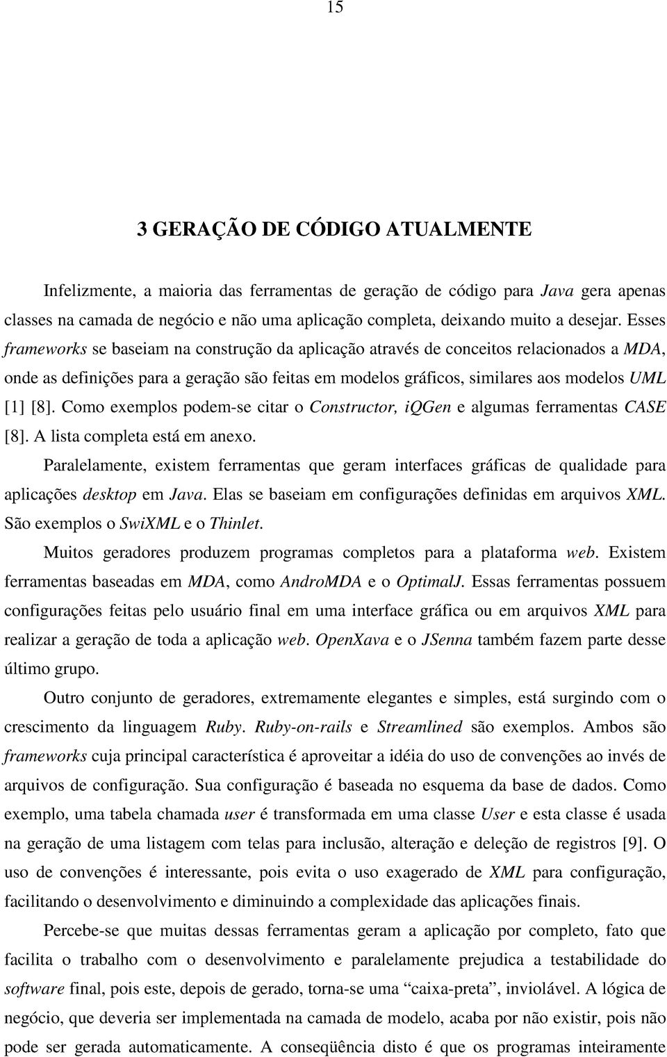 Esses frameworks se baseiam na construção da aplicação através de conceitos relacionados a MDA, onde as definições para a geração são feitas em modelos gráficos, similares aos modelos UML [1] [8].