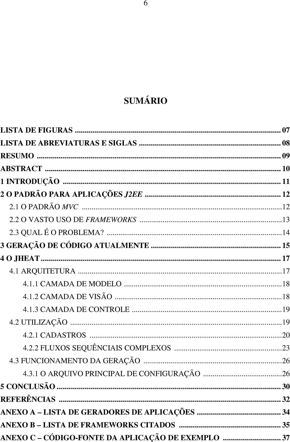 ..18 4.1.2 CAMADA DE VISÃO...18 4.1.3 CAMADA DE CONTROLE...19 4.2 UTILIZAÇÃO...19 4.2.1 CADASTROS...20 4.2.2 FLUXOS SEQUÊNCIAIS COMPLEXOS...23 4.3 FUNCIONAMENTO DA GERAÇÃO...26 4.3.1 O ARQUIVO PRINCIPAL DE CONFIGURAÇÃO.