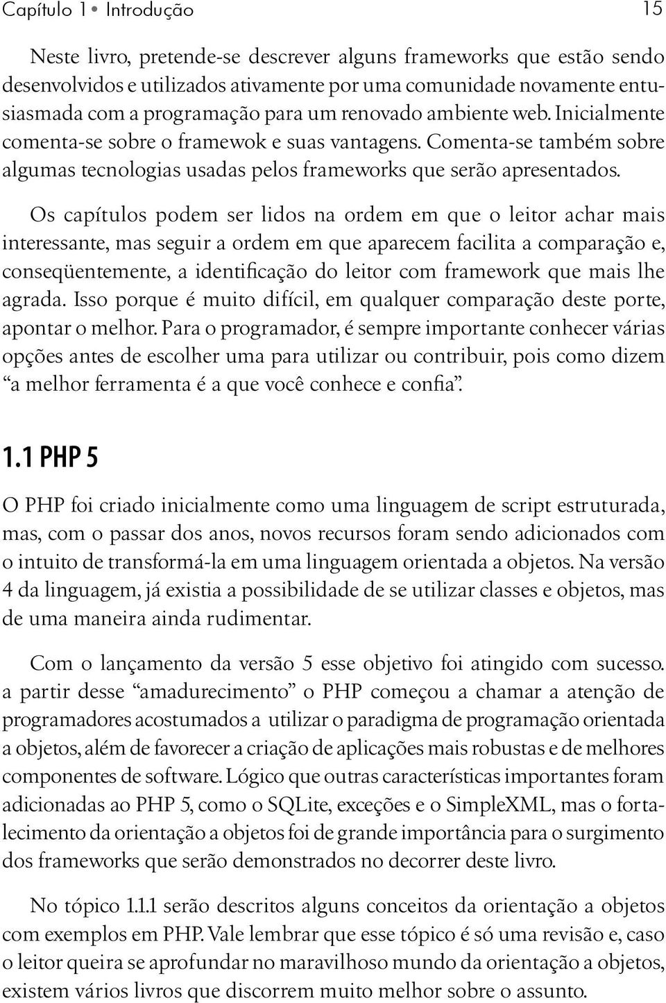 Os capítulos podem ser lidos na ordem em que o leitor achar mais interessante, mas seguir a ordem em que aparecem facilita a comparação e, conseqüentemente, a identificação do leitor com framework