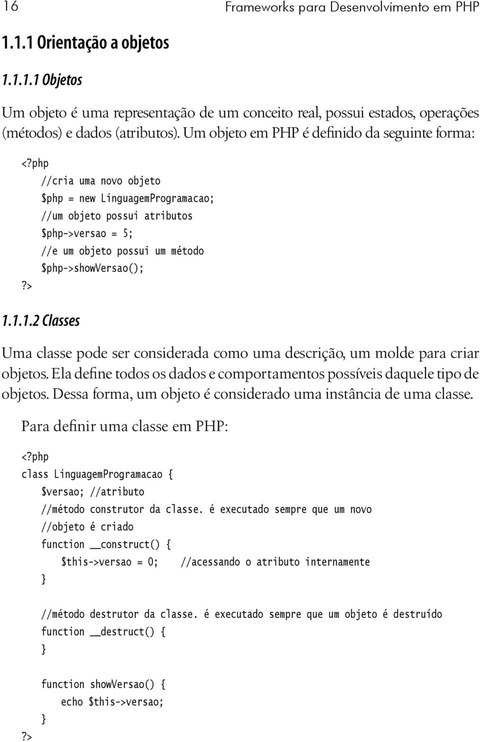 php //cria uma novo objeto $php = new LinguagemProgramacao; //um objeto possui atributos $php->versao = 5; //e um objeto possui um método $php->showversao();?> 1.