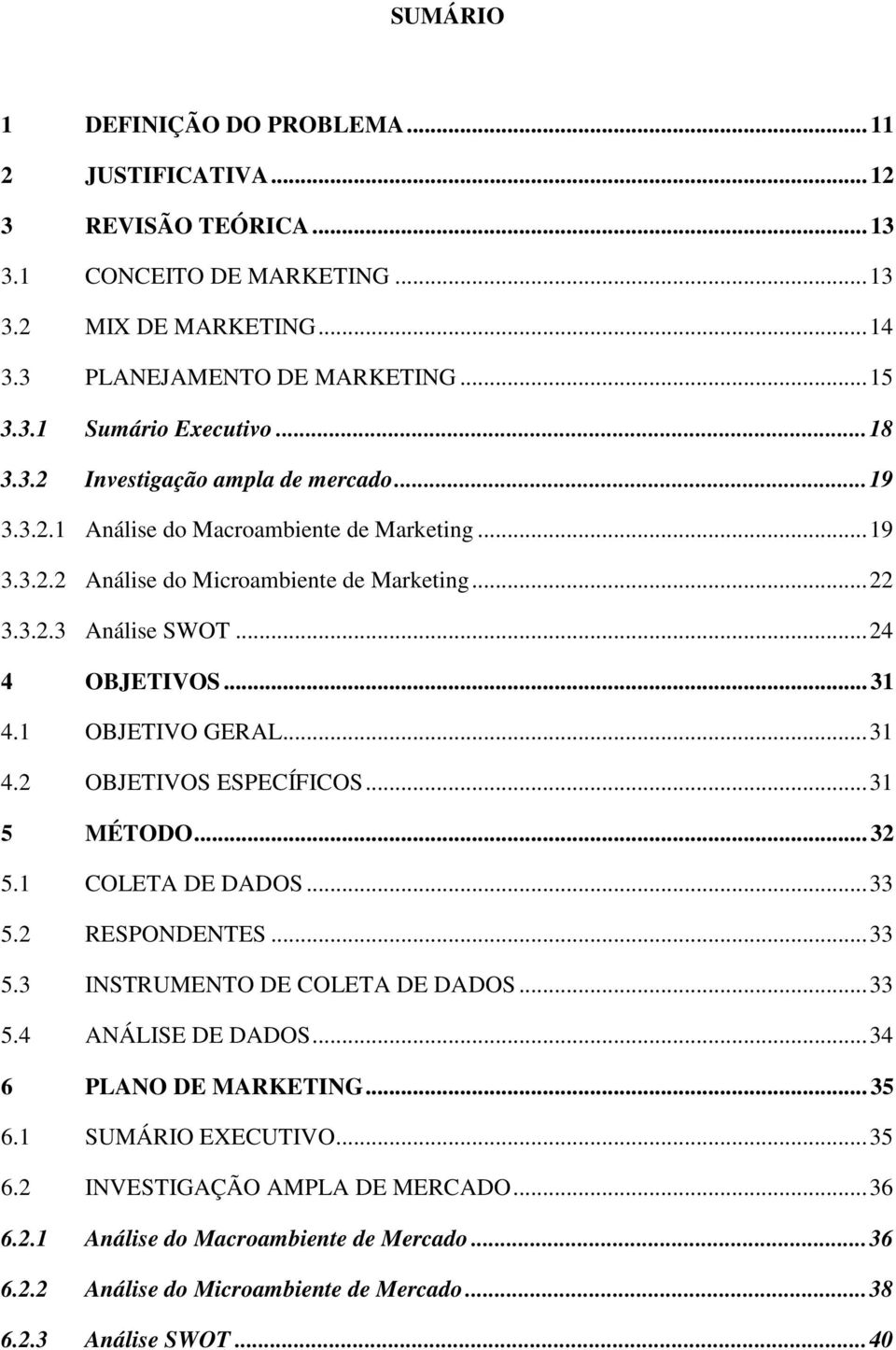 1 OBJETIVO GERAL...31 4.2 OBJETIVOS ESPECÍFICOS...31 5 MÉTODO... 32 5.1 COLETA DE DADOS...33 5.2 RESPONDENTES...33 5.3 INSTRUMENTO DE COLETA DE DADOS...33 5.4 ANÁLISE DE DADOS.