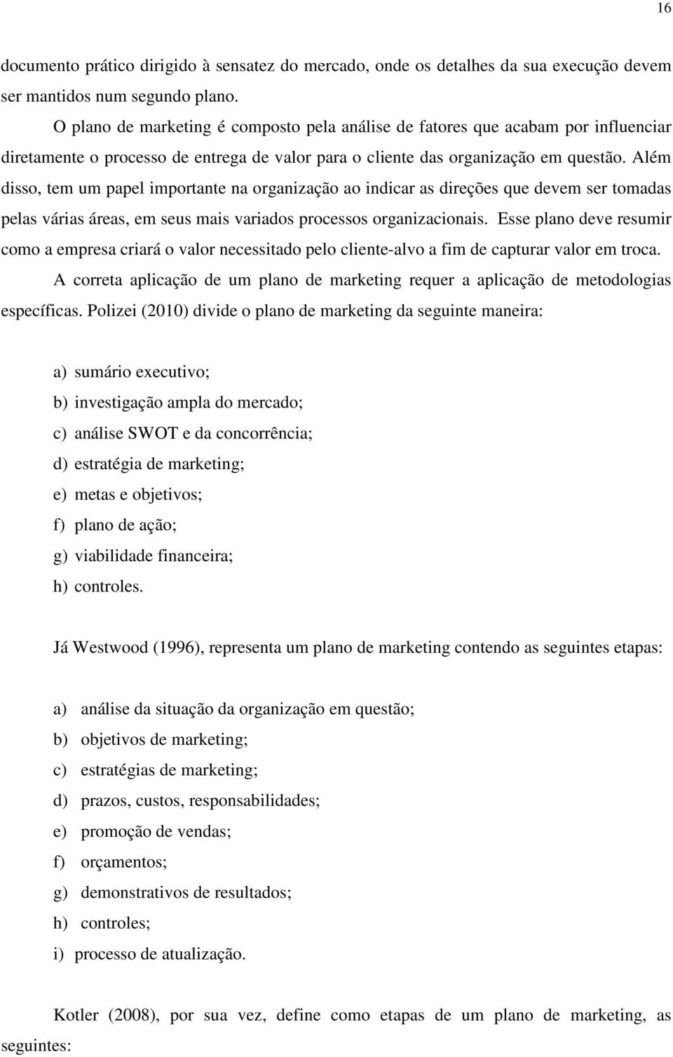 Além disso, tem um papel importante na organização ao indicar as direções que devem ser tomadas pelas várias áreas, em seus mais variados processos organizacionais.