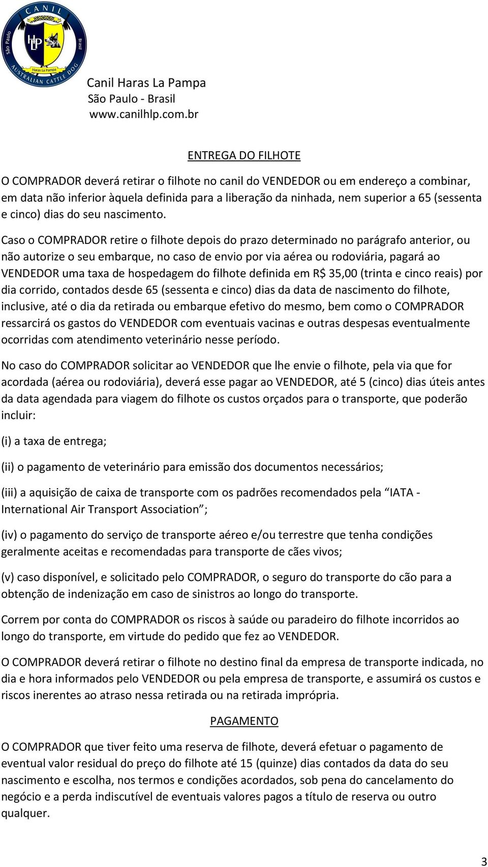 Caso o COMPRADOR retire o filhote depois do prazo determinado no parágrafo anterior, ou não autorize o seu embarque, no caso de envio por via aérea ou rodoviária, pagará ao VENDEDOR uma taxa de