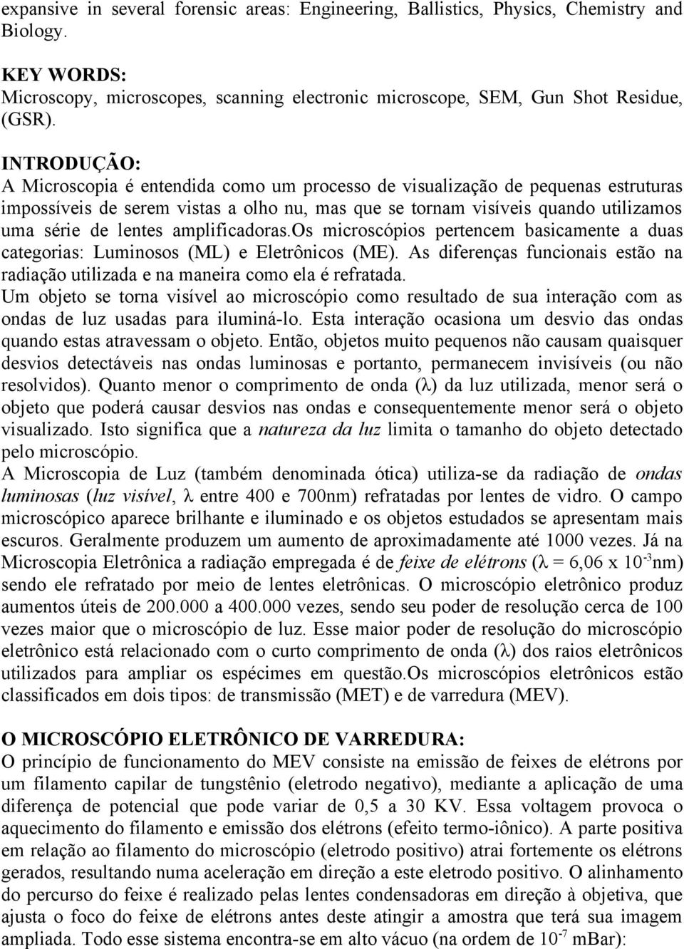 amplificadoras.os microscópios pertencem basicamente a duas categorias: Luminosos (ML) e Eletrônicos (ME). As diferenças funcionais estão na radiação utilizada e na maneira como ela é refratada.