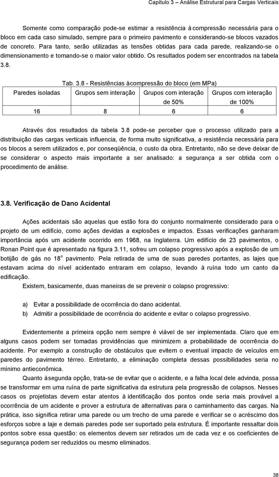 8. Tab. 3.8 - Resistências à compressão do bloco (em MPa) Paredes isoladas Grupos sem interação Grupos com interação de 50% Grupos com interação de 100% 16 8 6 6 Através dos resultados da tabela 3.