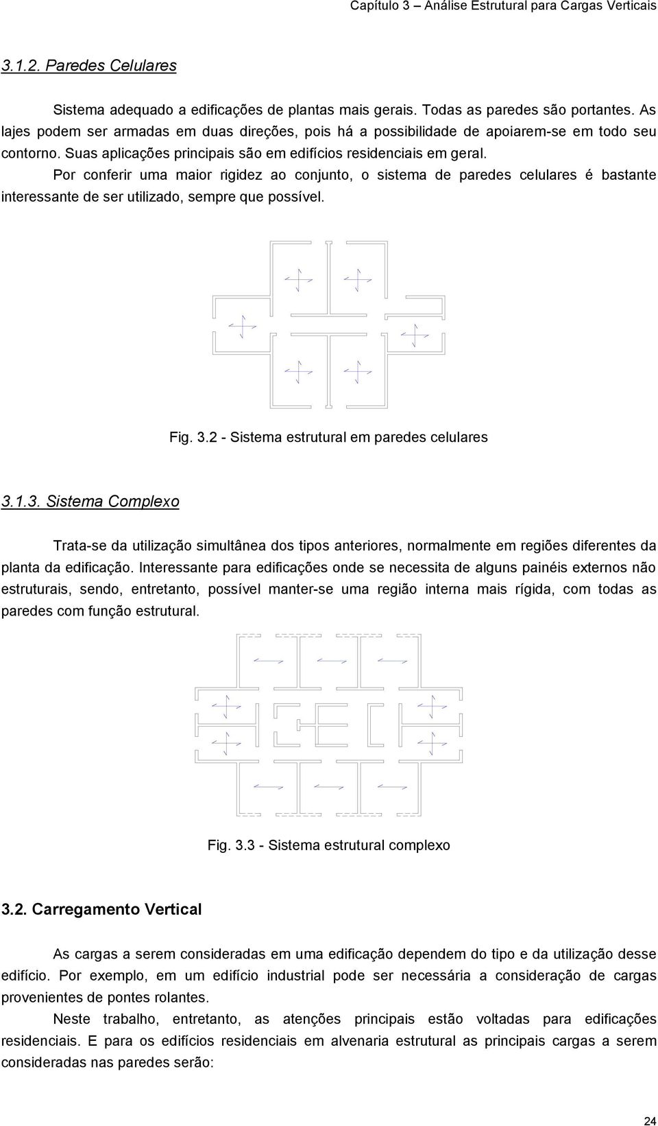 Por conferir uma maior rigidez ao conjunto, o sistema de paredes celulares é bastante interessante de ser utilizado, sempre que possível. Fig. 3.