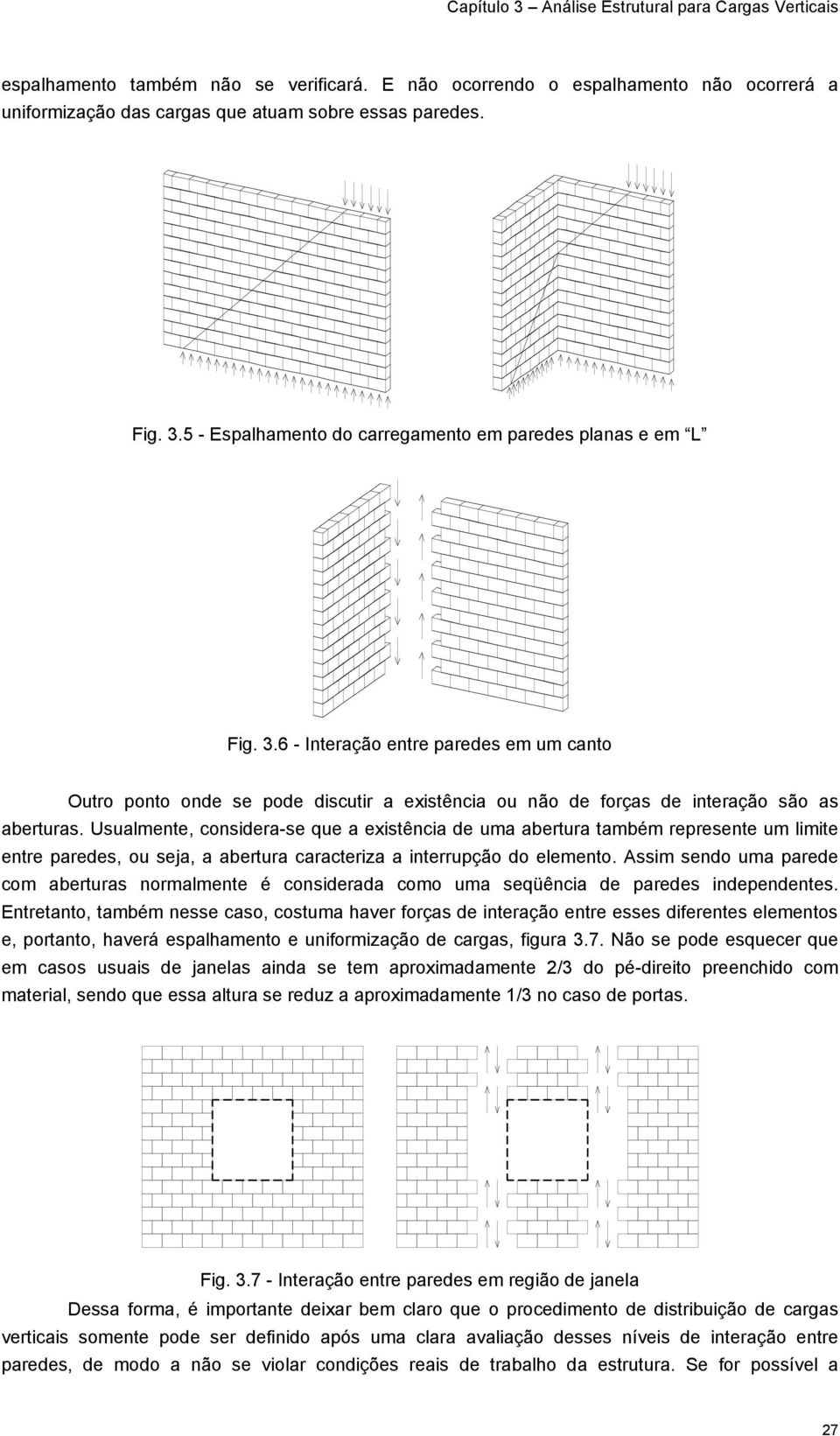 Usualmente, considera-se que a existência de uma abertura também represente um limite entre paredes, ou seja, a abertura caracteriza a interrupção do elemento.