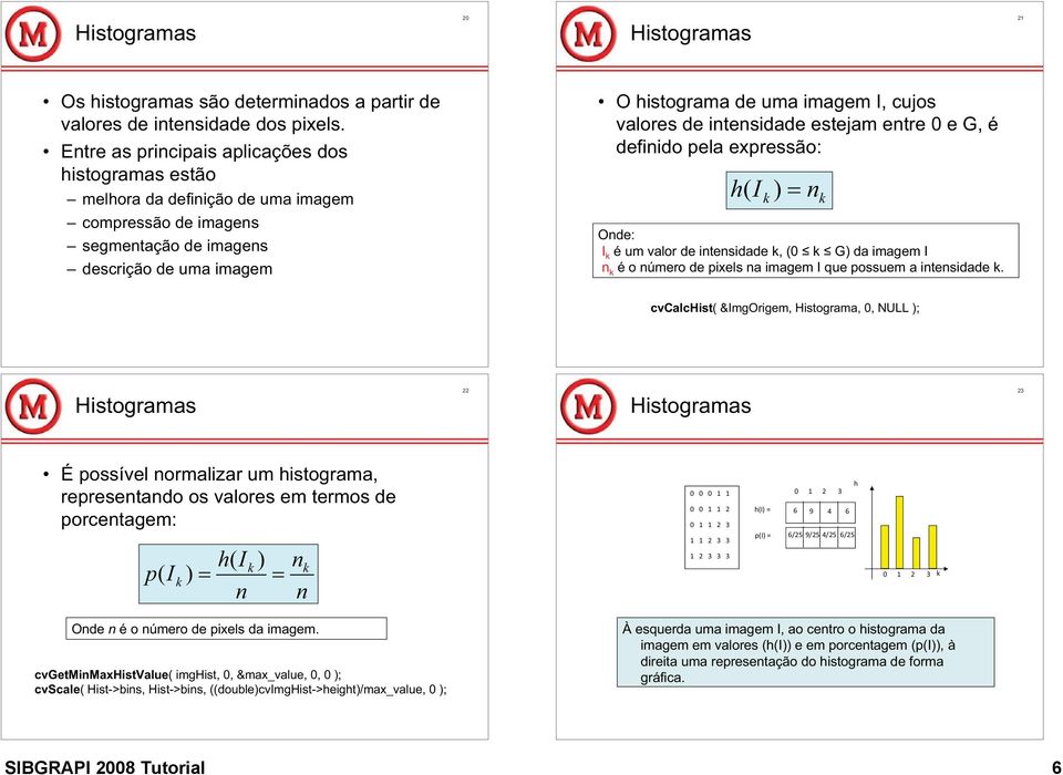 valores de intensidade estejam entre 0 e G, é definido pela expressão: h( I k ) n k Onde: I k é um valor de intensidade k, (0 k G) da imagem I n k é o número de pixels na imagem I que possuem a