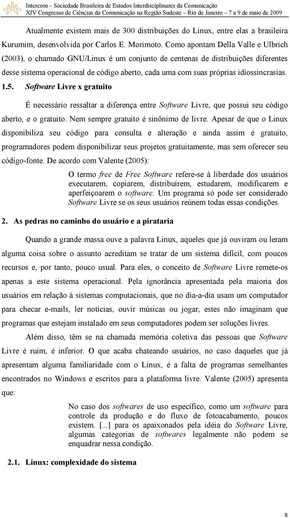 idiossincrasias. 1.5. Software Livre x gratuito É necessário ressaltar a diferença entre Software Livre, que possui seu código aberto, e o gratuito. Nem sempre gratuito é sinônimo de livre.