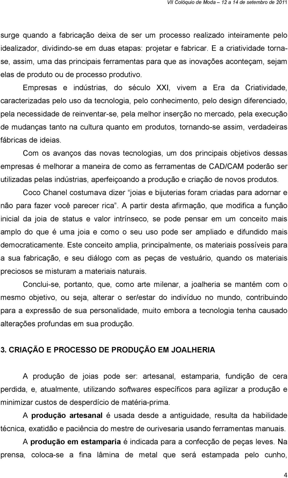 Empresas e indústrias, do século XXI, vivem a Era da Criatividade, caracterizadas pelo uso da tecnologia, pelo conhecimento, pelo design diferenciado, pela necessidade de reinventar-se, pela melhor