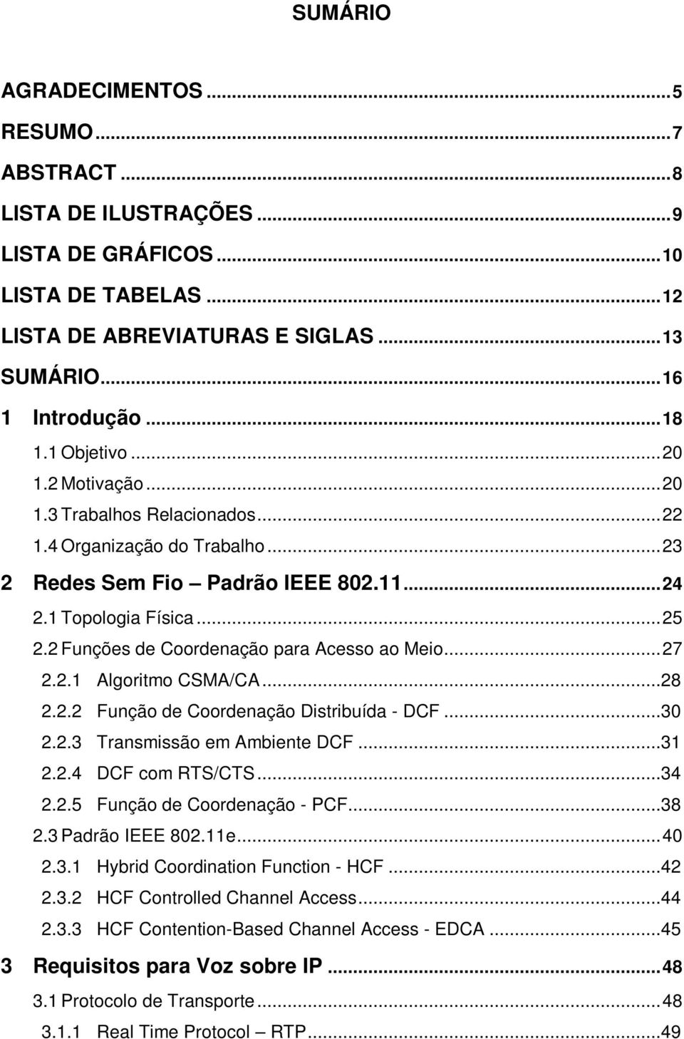 2 Funções de Coordenação para Acesso ao Meio...27 2.2.1 Algoritmo CSMA/CA...28 2.2.2 Função de Coordenação Distribuída - DCF...30 2.2.3 Transmissão em Ambiente DCF...31 2.2.4 DCF com RTS/CTS...34 2.2.5 Função de Coordenação - PCF.