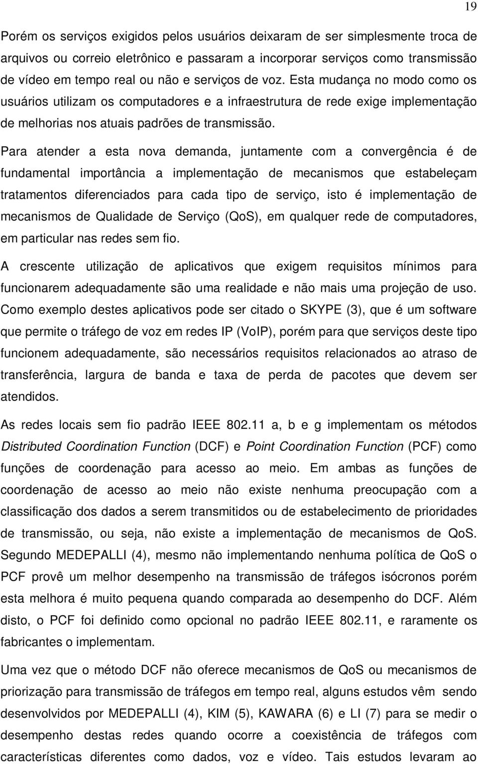 Para atender a esta nova demanda, juntamente com a convergência é de fundamental importância a implementação de mecanismos que estabeleçam tratamentos diferenciados para cada tipo de serviço, isto é