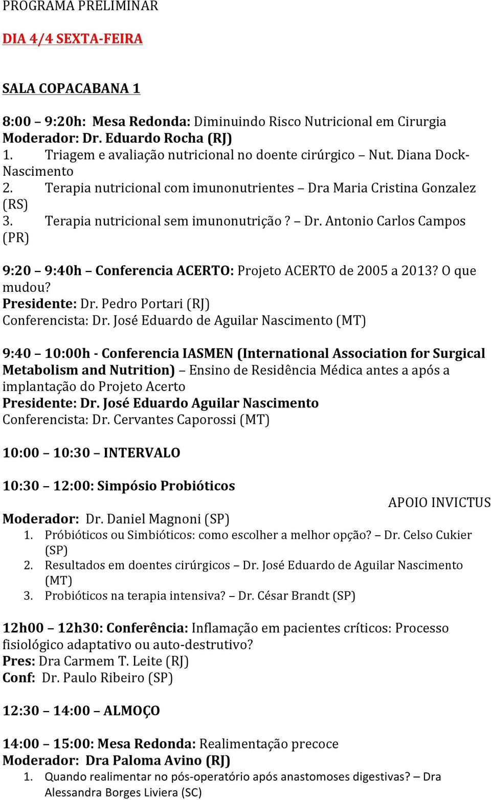 Dr. Antonio Carlos Campos (PR) 9:20 9:40h Conferencia ACERTO: Projeto ACERTO de 2005 a 2013? O que mudou? Presidente: Dr. Pedro Portari (RJ) Conferencista: Dr.