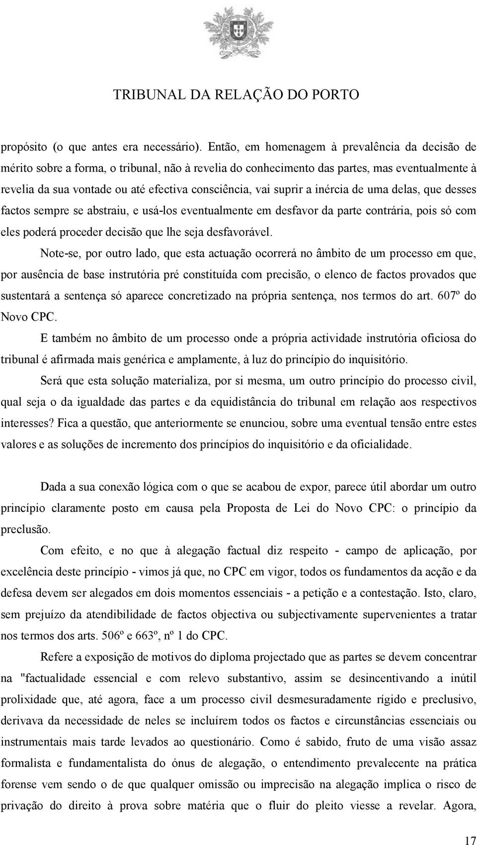 suprir a inércia de uma delas, que desses factos sempre se abstraiu, e usá-los eventualmente em desfavor da parte contrária, pois só com eles poderá proceder decisão que lhe seja desfavorável.