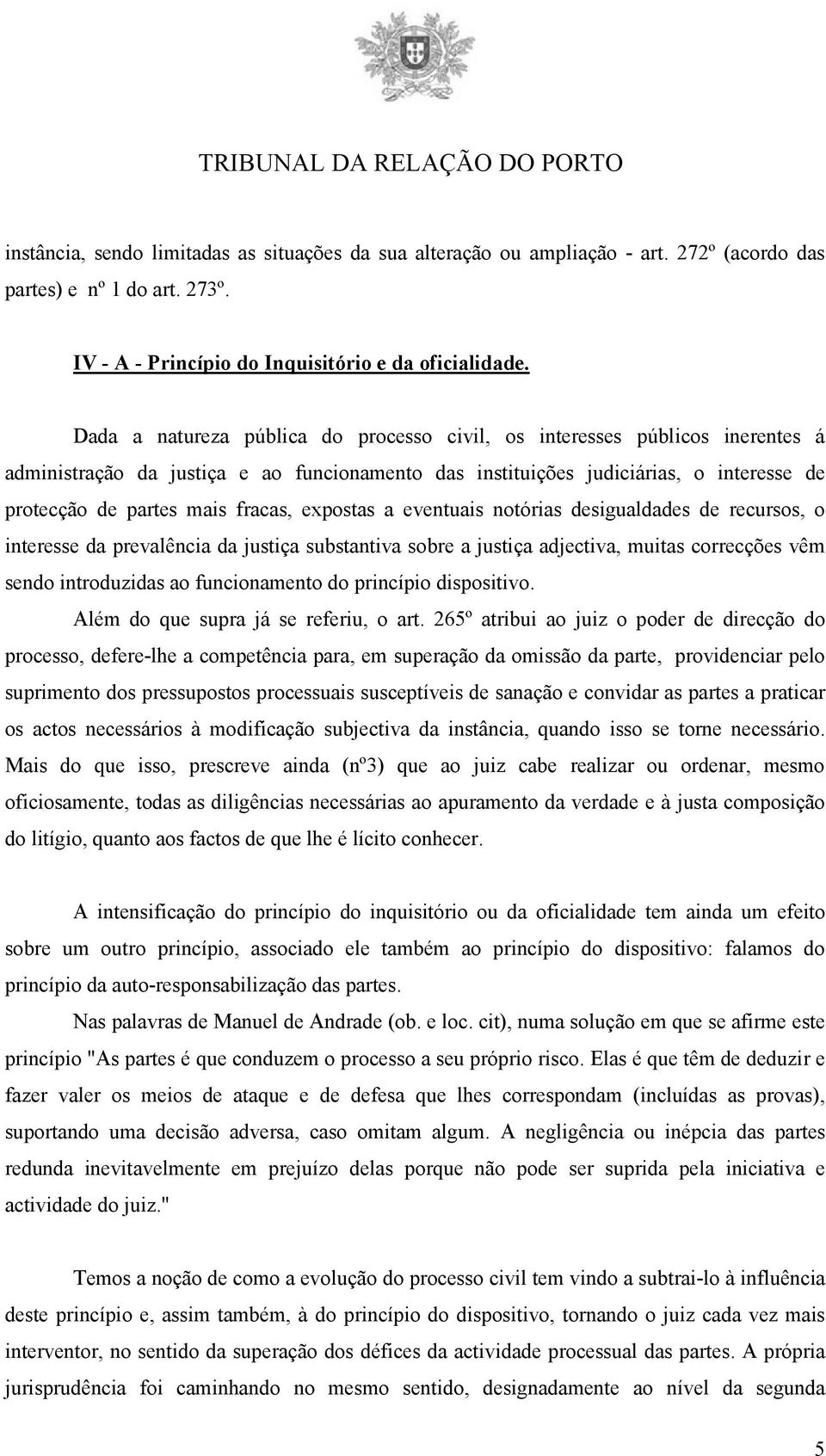 expostas a eventuais notórias desigualdades de recursos, o interesse da prevalência da justiça substantiva sobre a justiça adjectiva, muitas correcções vêm sendo introduzidas ao funcionamento do