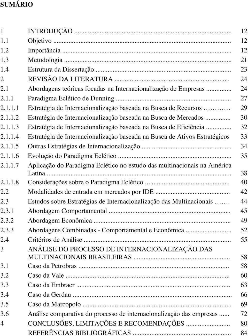 .. 30 2.1.1.3 Estratégia de Internacionalização baseada na Busca de Eficiência... 32 2.1.1.4 Estratégia de Internacionalização baseada na Busca de Ativos Estratégicos 33 2.1.1.5 Outras Estratégias de Internacionalização.