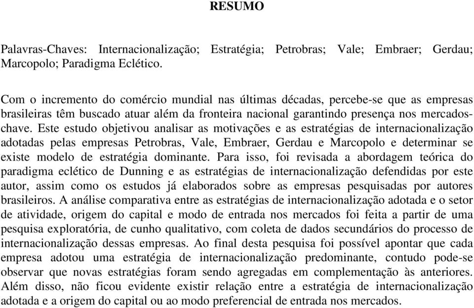 Este estudo objetivou analisar as motivações e as estratégias de internacionalização adotadas pelas empresas Petrobras, Vale, Embraer, Gerdau e Marcopolo e determinar se existe modelo de estratégia