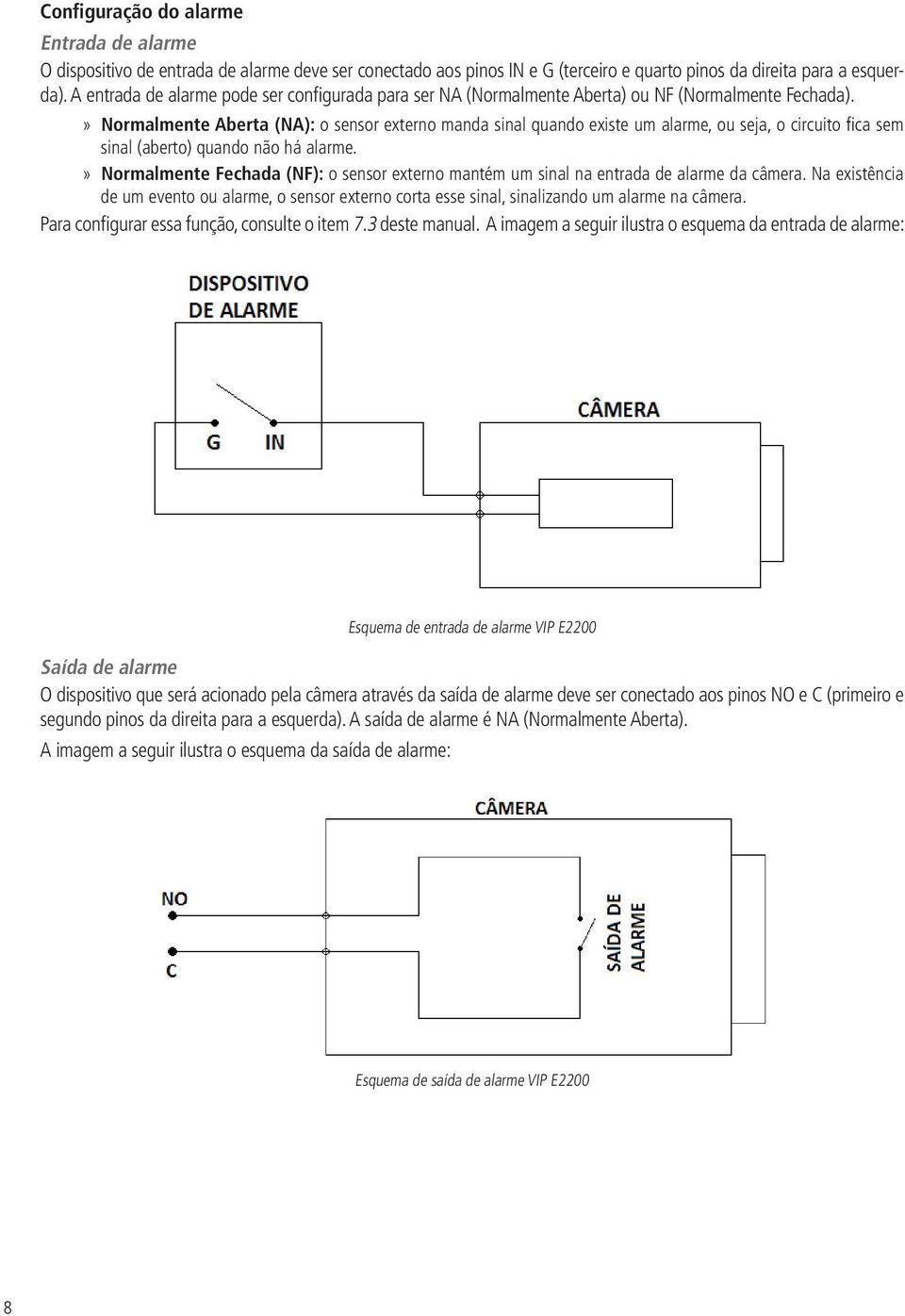 » Normalmente Aberta (NA): o sensor externo manda sinal quando existe um alarme, ou seja, o circuito fi ca sem sinal (aberto) quando não há alarme.