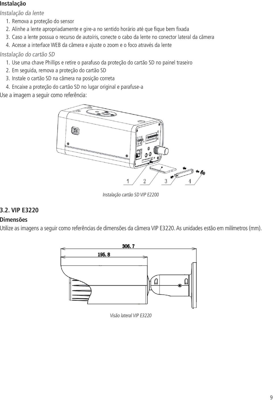 Acesse a interface WEB da câmera e ajuste o zoom e o foco através da lente Instalação do cartão SD 1. Use uma chave Phillips e retire o parafuso da proteção do cartão SD no painel traseiro 2.