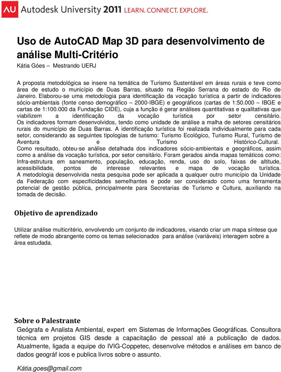 Elaborou-se uma metodologia para identificação da vocação turística a partir de indicadores sócio-ambientais (fonte censo demográfico 2000-IBGE) e geográficos (cartas de 1:50.