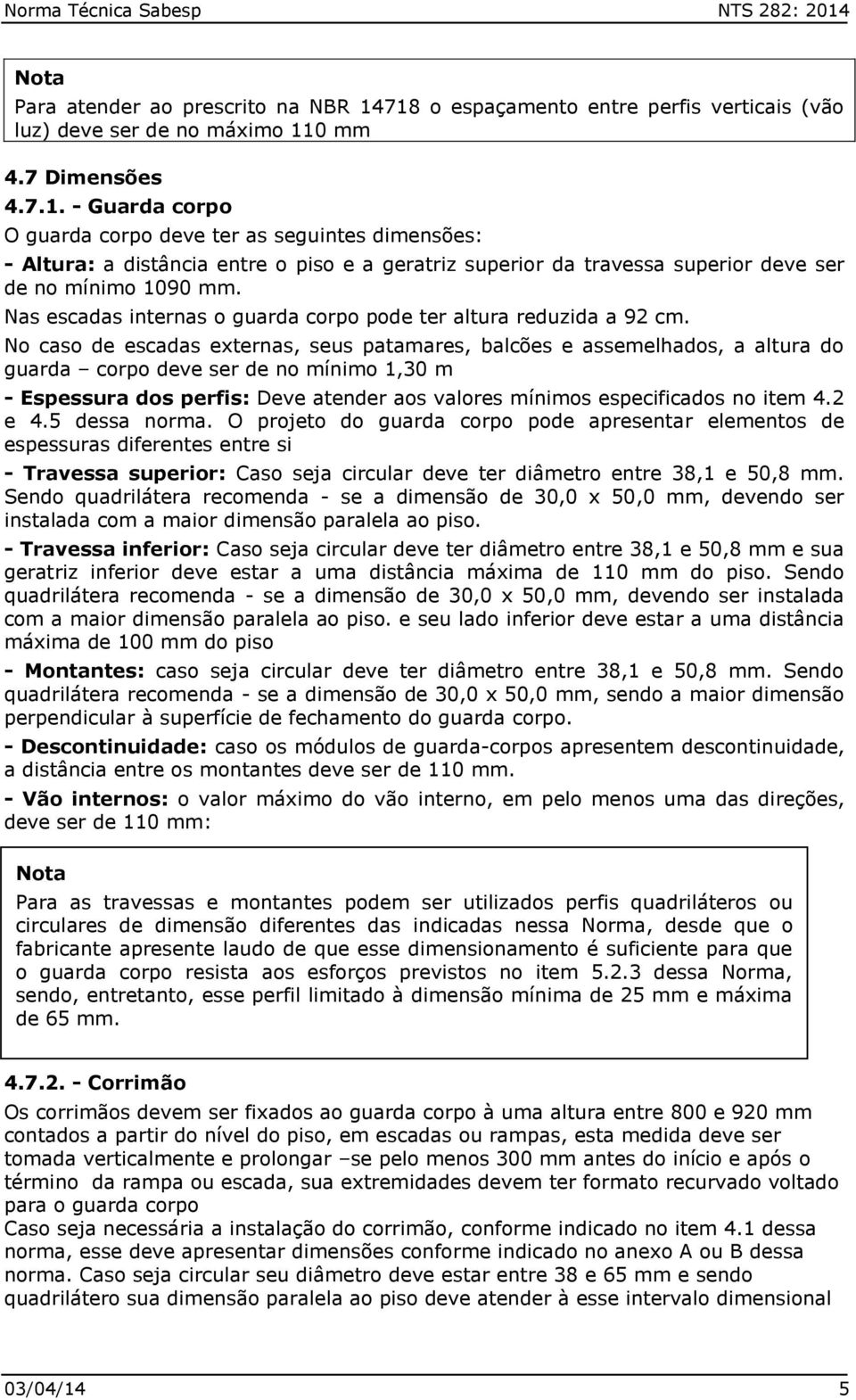 718 o espaçamento entre perfis verticais (vão luz) deve ser de no máximo 110 mm 4.7 Dimensões 4.7.1. - Guarda corpo O guarda corpo deve ter as seguintes dimensões: - Altura: a distância entre o piso e a geratriz superior da travessa superior deve ser de no mínimo 1090 mm.