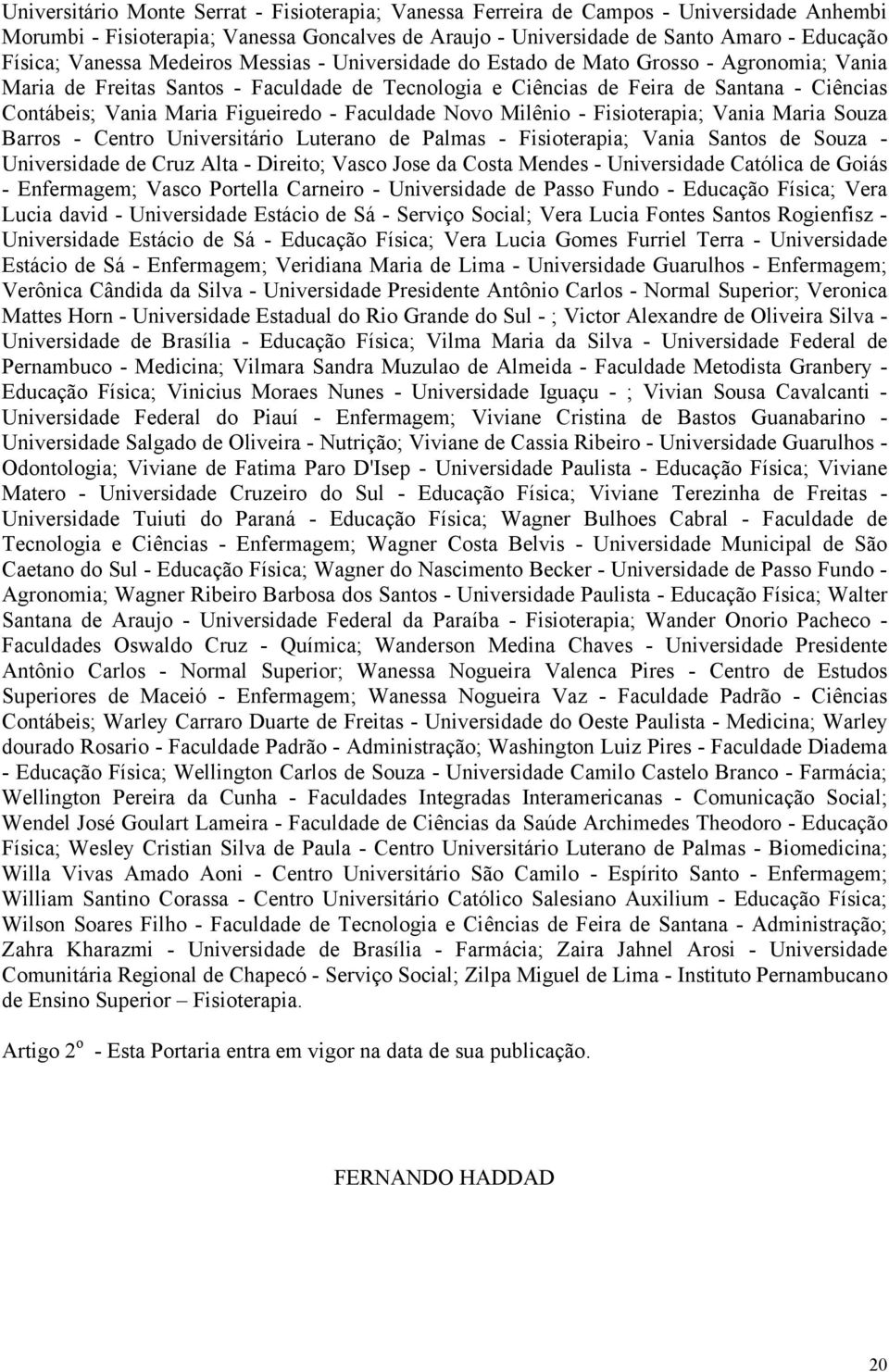 Figueiredo - Faculdade Novo Milênio - Fisioterapia; Vania Maria Souza Barros - Centro Universitário Luterano de Palmas - Fisioterapia; Vania Santos de Souza - Universidade de Cruz Alta - Direito;