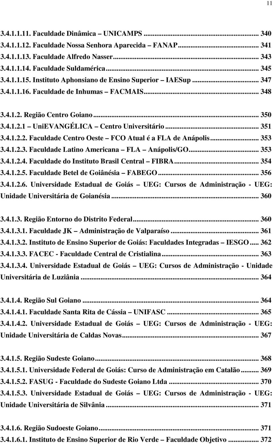 .. 353 3.4.1.2.3. Faculdade Latino Americana FLA Anápolis/GO... 353 3.4.1.2.4. Faculdade do Instituto Brasil Central FIBRA... 354 3.4.1.2.5. Faculdade Betel de Goiânésia FABEGO... 356 