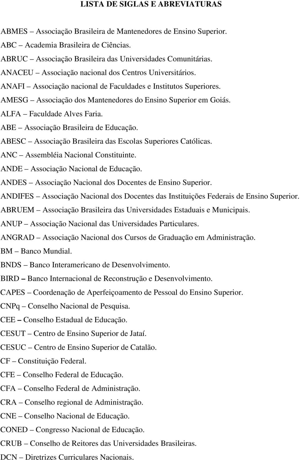 ALFA Faculdade Alves Faria. ABE Associação Brasileira de Educação. ABESC Associação Brasileira das Escolas Superiores Católicas. ANC Assembléia Nacional Constituinte.