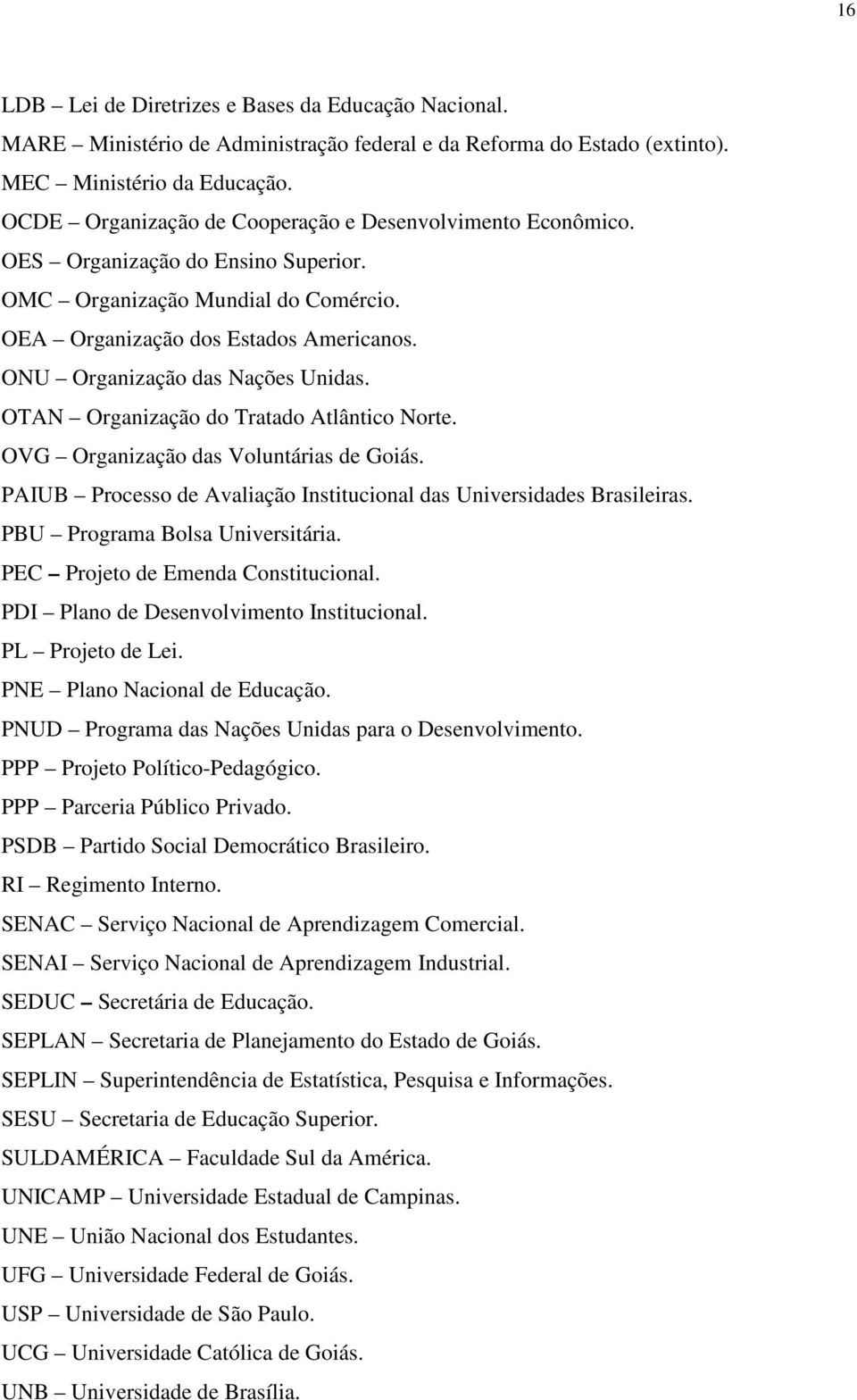 ONU Organização das Nações Unidas. OTAN Organização do Tratado Atlântico Norte. OVG Organização das Voluntárias de Goiás. PAIUB Processo de Avaliação Institucional das Universidades Brasileiras.