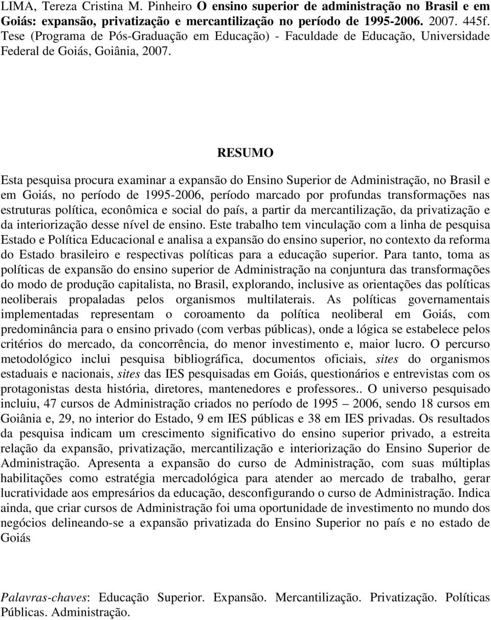 RESUMO Esta pesquisa procura examinar a expansão do Ensino Superior de Administração, no Brasil e em Goiás, no período de 1995-2006, período marcado por profundas transformações nas estruturas