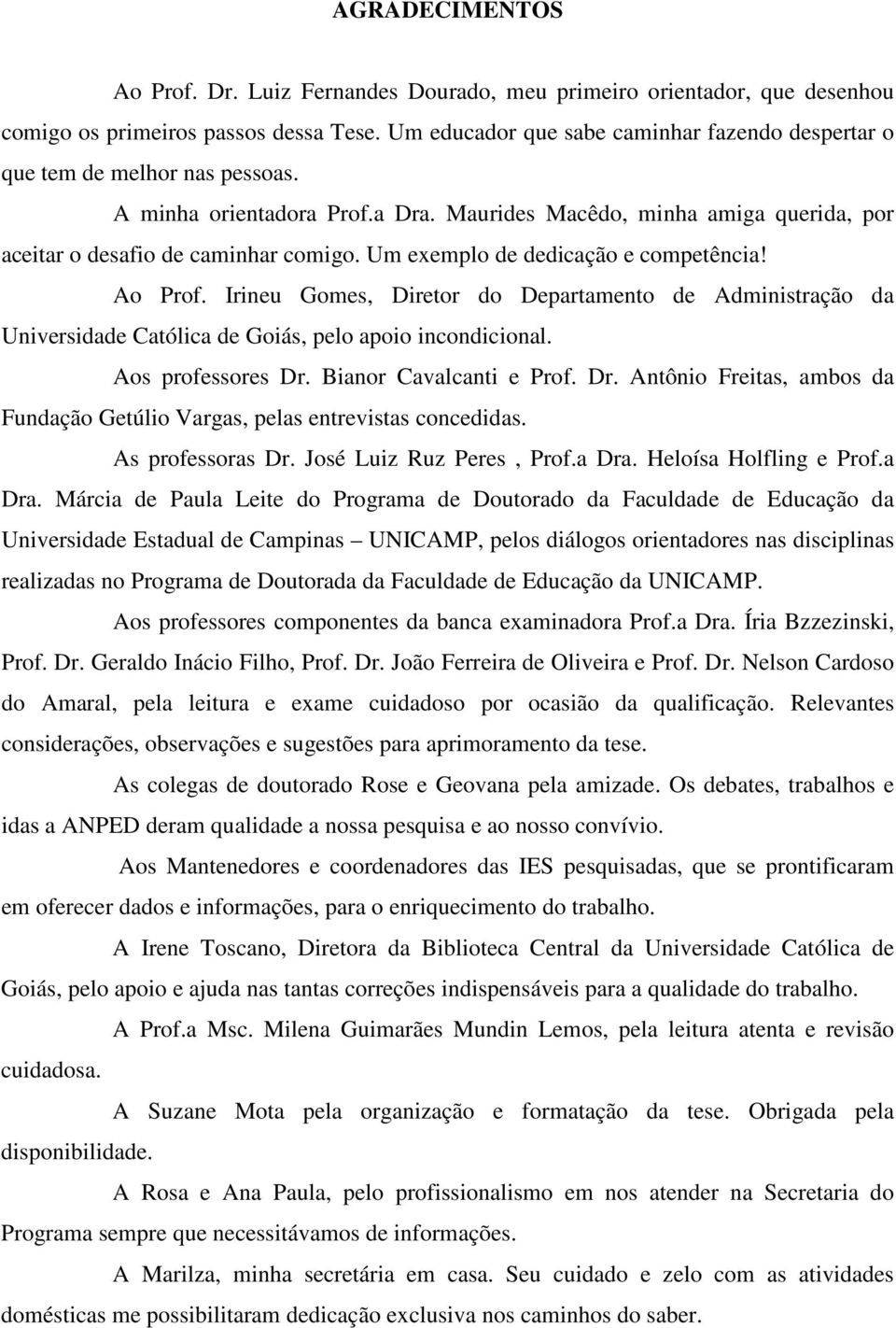 Um exemplo de dedicação e competência! Ao Prof. Irineu Gomes, Diretor do Departamento de Administração da Universidade Católica de Goiás, pelo apoio incondicional. Aos professores Dr.