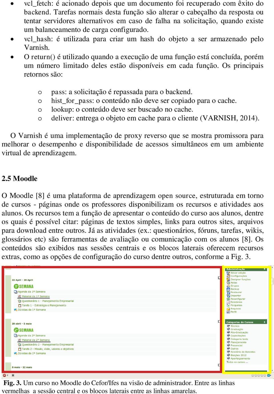 vcl_hash: é utilizada para criar um hash do objeto a ser armazenado pelo Varnish.