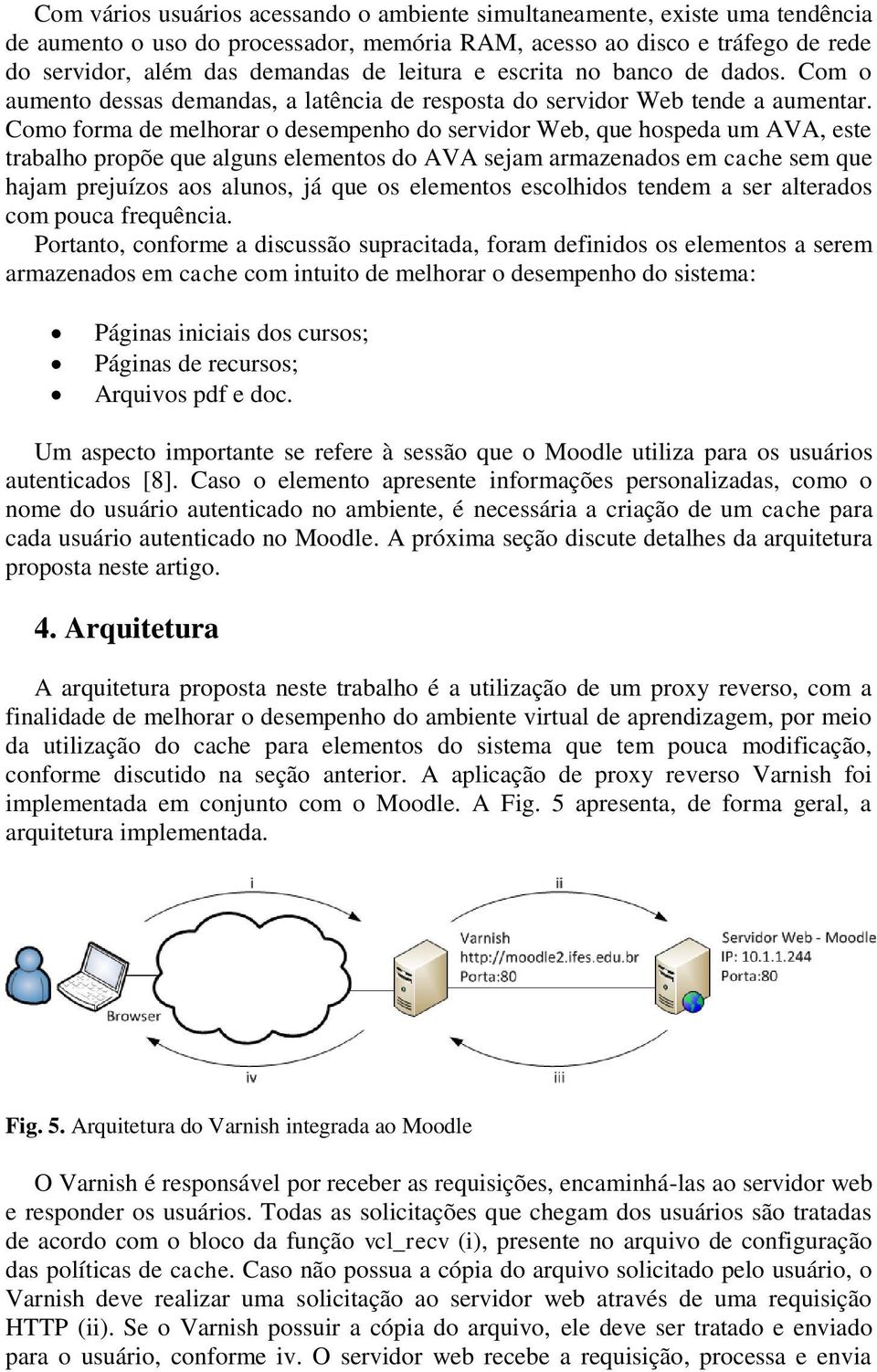 Como forma de melhorar o desempenho do servidor Web, que hospeda um AVA, este trabalho propõe que alguns elementos do AVA sejam armazenados em cache sem que hajam prejuízos aos alunos, já que os