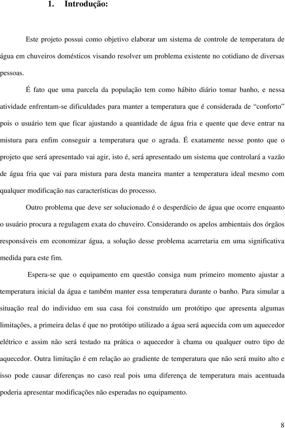 ficar ajustando a quantidade de água fria e quente que deve entrar na mistura para enfim conseguir a temperatura que o agrada.