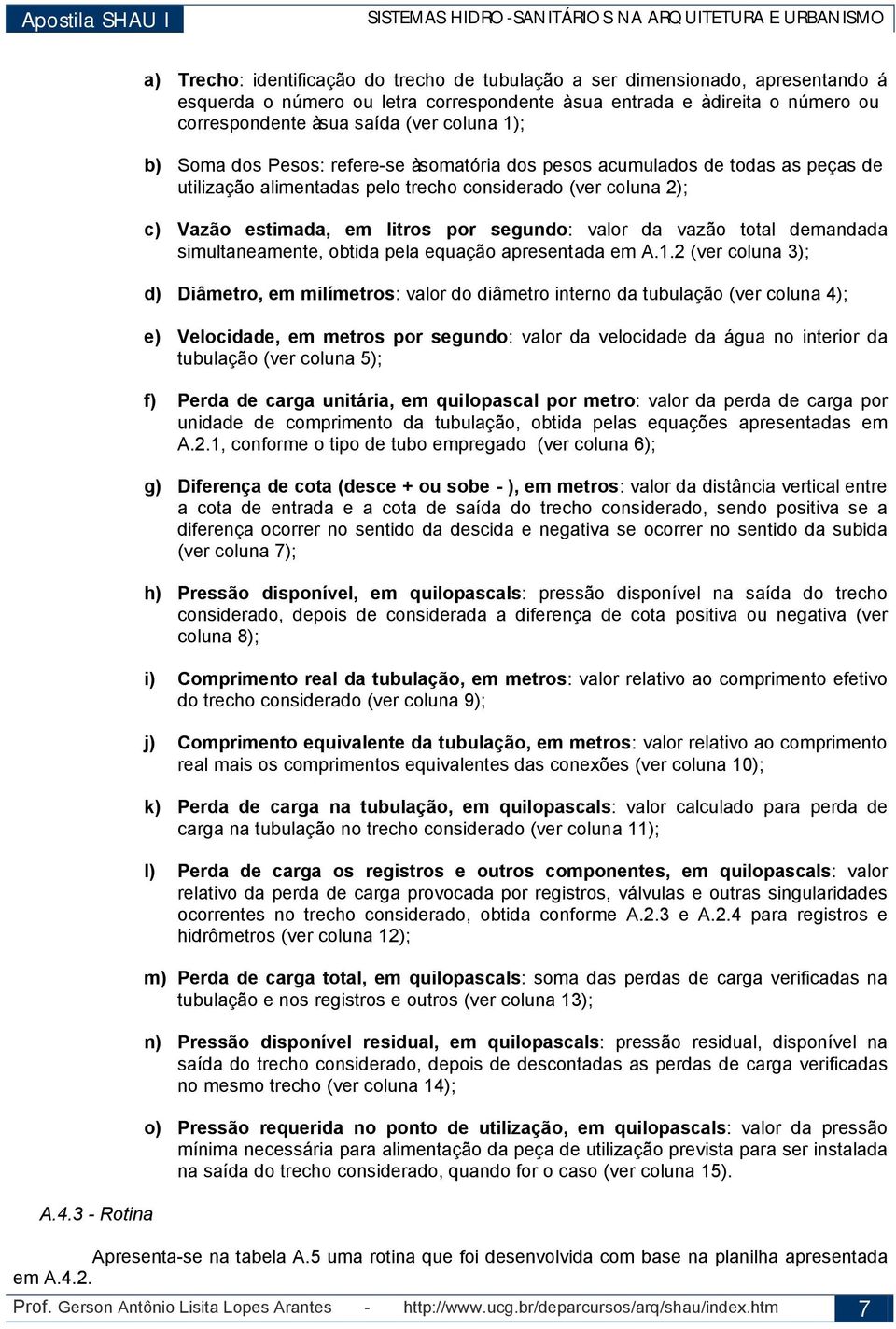 saída (ver coluna 1); b) Soma dos Pesos: refere-se à somatória dos pesos acumulados de todas as peças de utilização alimentadas pelo trecho considerado (ver coluna 2); c) Vazão estimada, em litros