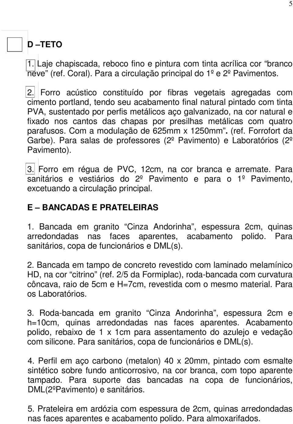 Forro acústico constituído por fibras vegetais agregadas com cimento portland, tendo seu acabamento final natural pintado com tinta PVA, sustentado por perfis metálicos aço galvanizado, na cor