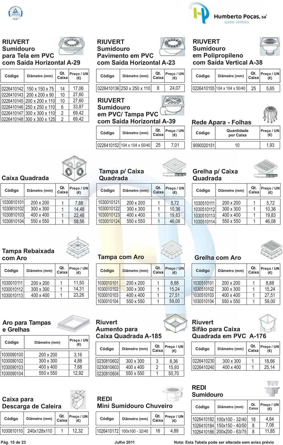 5,65 Quantidade por 022652 04 x 04 x / 25 7,0 0205 0,93 Quadrada Tampa p/ Quadrada Grelha p/ Quadrada 030 0302 0303 0304 x 300 x 300 x 5 x 5 7,88 4,48 22,48 58,56 030002 0300022 0300023 0300024 x 300