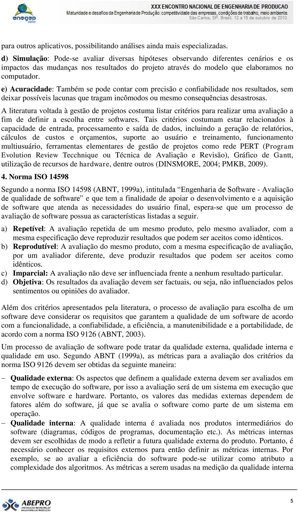 e) Acuracidade: Também se pode contar com precisão e confiabilidade nos resultados, sem deixar possíveis lacunas que tragam incômodos ou mesmo consequências desastrosas.