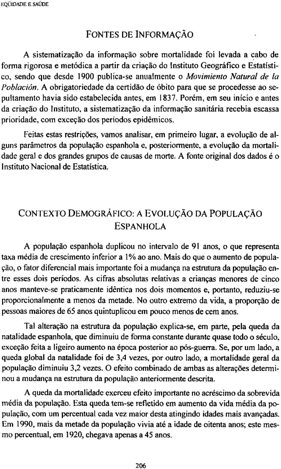 Porém, em seu início e antes da criação do Instituto, a sistematização da informação sanitária recebia escassa prioridade, com exceção dos períodos epidêmicos.