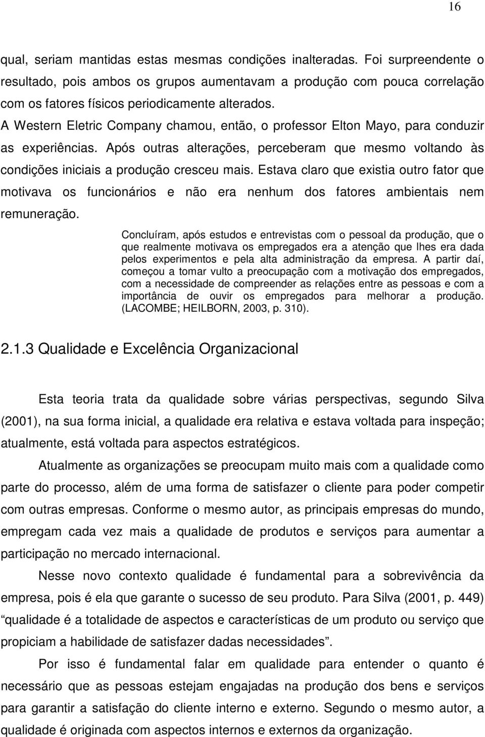 A Western Eletric Company chamou, então, o professor Elton Mayo, para conduzir as experiências. Após outras alterações, perceberam que mesmo voltando às condições iniciais a produção cresceu mais.