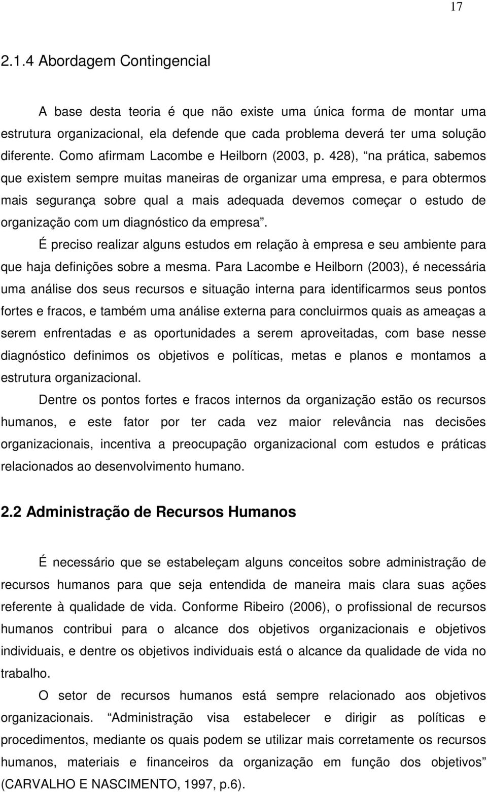 428), na prática, sabemos que existem sempre muitas maneiras de organizar uma empresa, e para obtermos mais segurança sobre qual a mais adequada devemos começar o estudo de organização com um