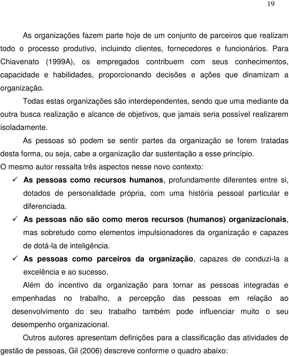 Todas estas organizações são interdependentes, sendo que uma mediante da outra busca realização e alcance de objetivos, que jamais seria possível realizarem isoladamente.