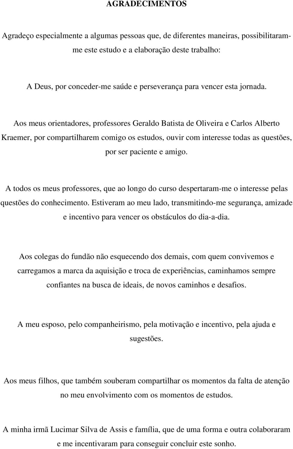 Aos meus orientadores, professores Geraldo Batista de Oliveira e Carlos Alberto Kraemer, por compartilharem comigo os estudos, ouvir com interesse todas as questões, por ser paciente e amigo.