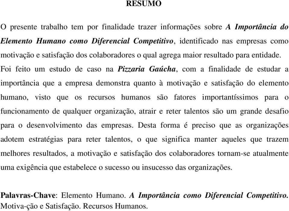 Foi feito um estudo de caso na Pizzaria Gaúcha, com a finalidade de estudar a importância que a empresa demonstra quanto à motivação e satisfação do elemento humano, visto que os recursos humanos são